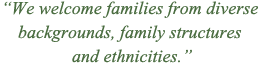 We welcome families from diverse backgrounds, family structures and ethnicities
